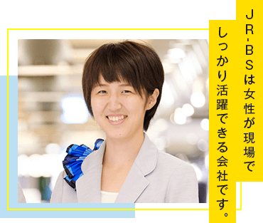 JR-BSは女性が現場でしっかり活躍できる会社です。